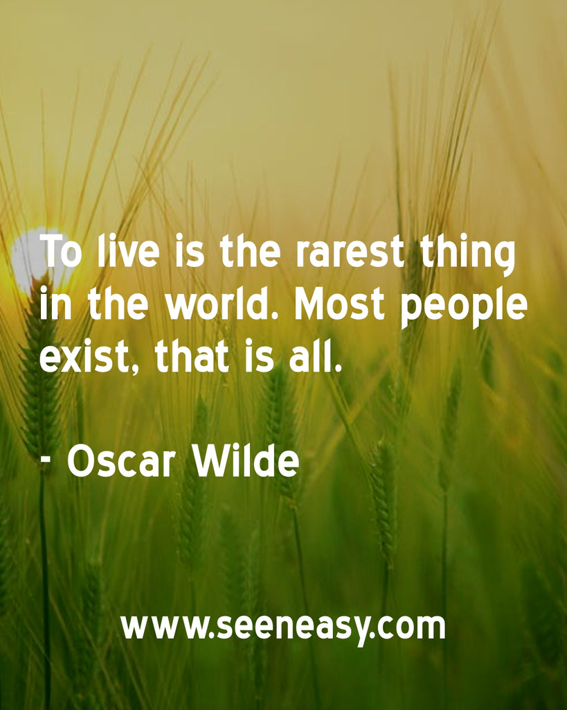 To live is the rarest thing in the world. Most people exist, that is all.