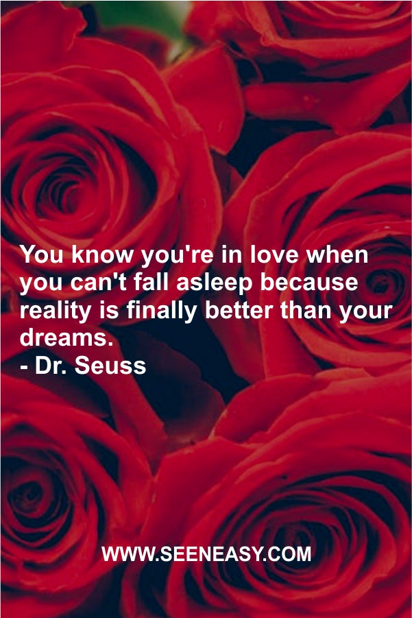 You know you’re in love when you can’t fall asleep because reality is finally better than your dreams.