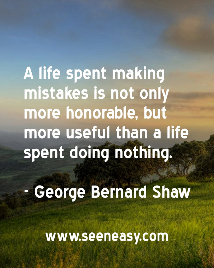 A life spent making mistakes is not only more honorable, but more useful than a life spent doing nothing.