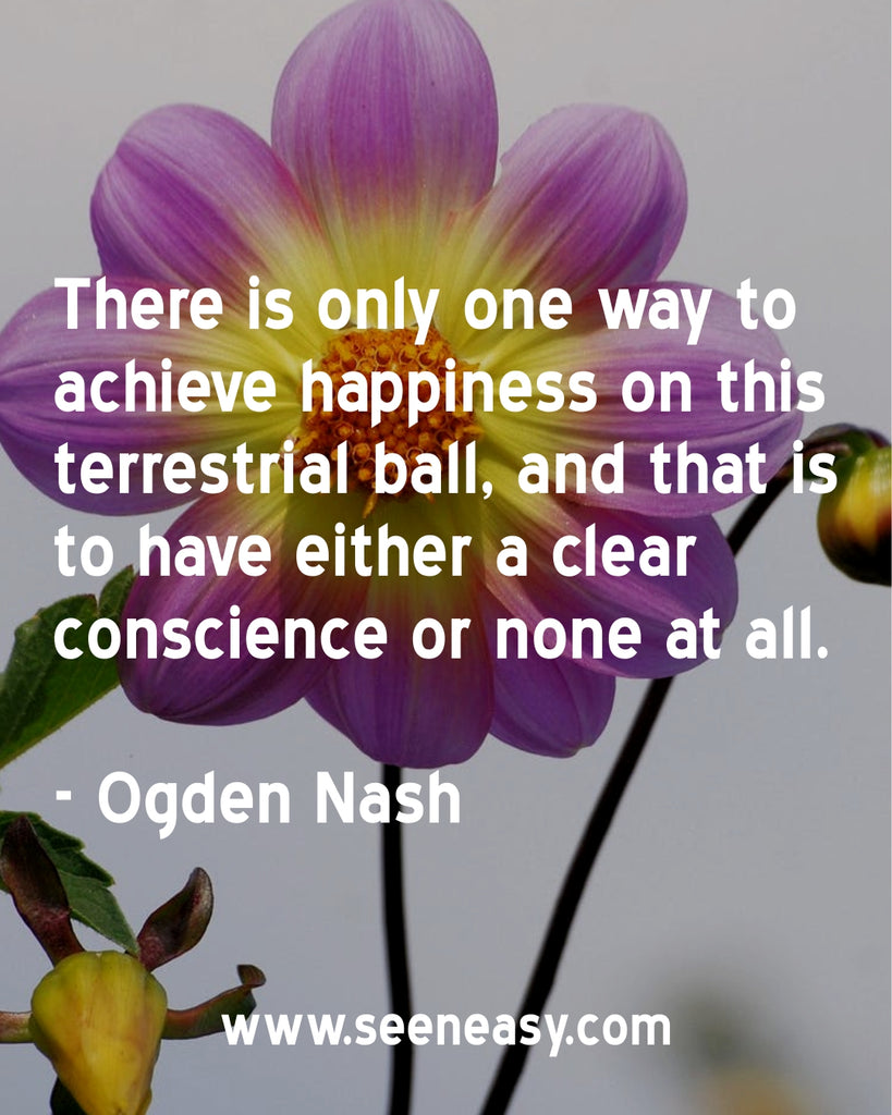 There is only one way to achieve happiness on this terrestrial ball, and that is to have either a clear conscience or none at all.