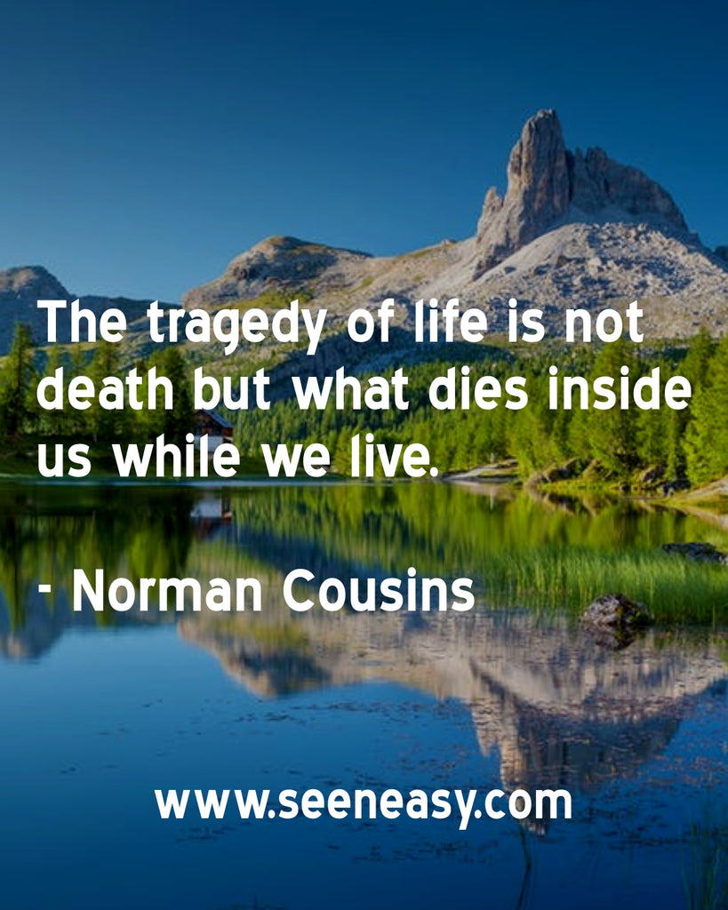 The tragedy of life is not death but what dies inside us while we live.