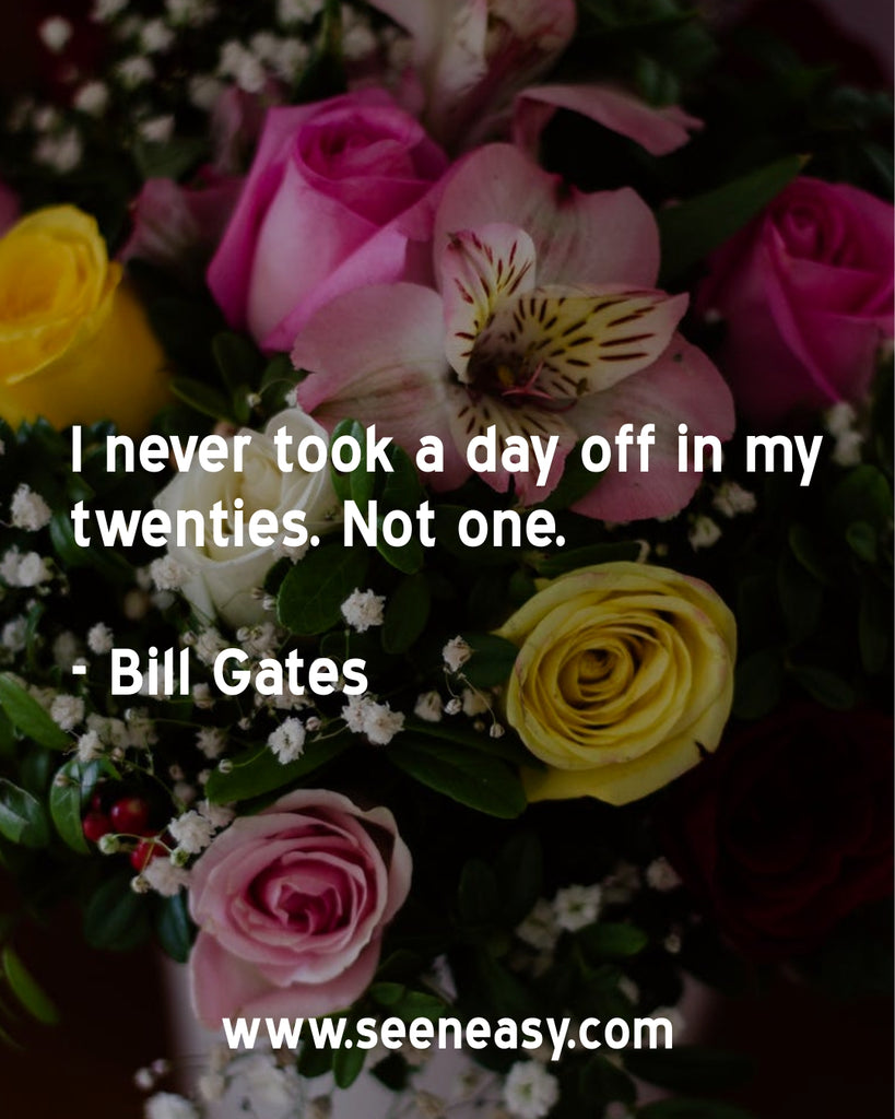 I never took a day off in my twenties. Not one.