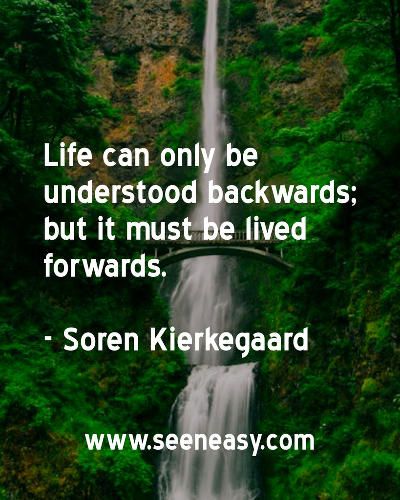 Life can only be understood backwards; but it must be lived forwards.