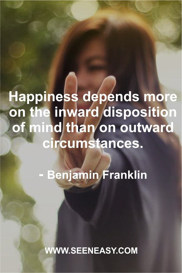 Happiness depends more on the inward disposition of mind than on outward circumstances.
