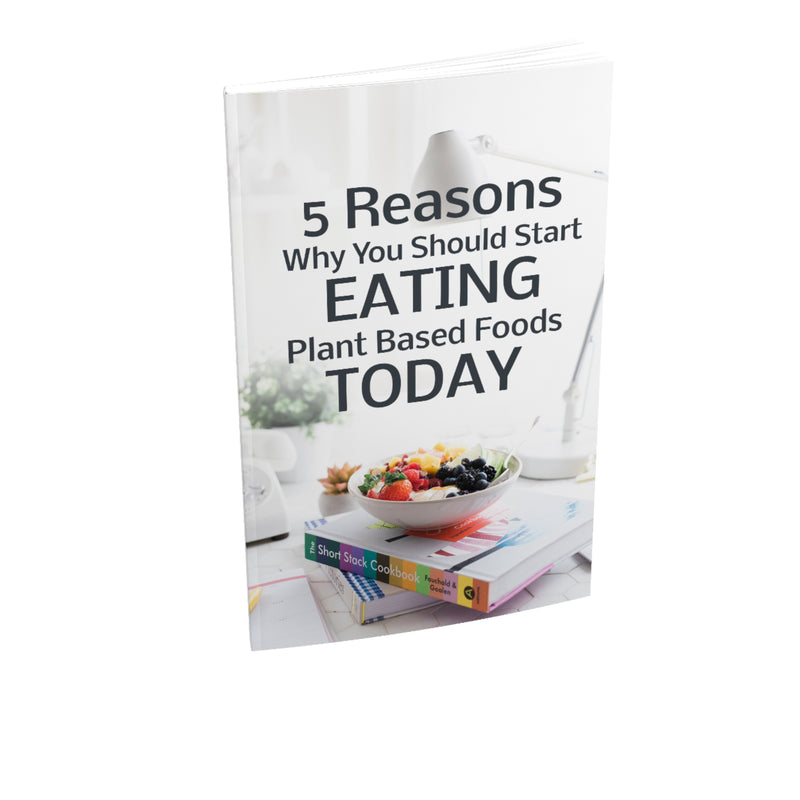 5 Reasons Why You Should Start Eating Plant Based Foods Today Ebook